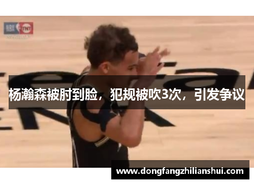 杨瀚森被肘到脸，犯规被吹3次，引发争议